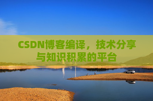 CSDN博客编译，技术分享与知识积累的平台